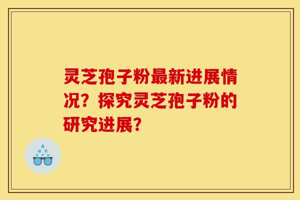 灵芝孢子粉新进展情况?探究灵芝孢子粉的研究进展? 灵芝孢子粉新进展情况?探究灵芝孢子粉的研究进展?