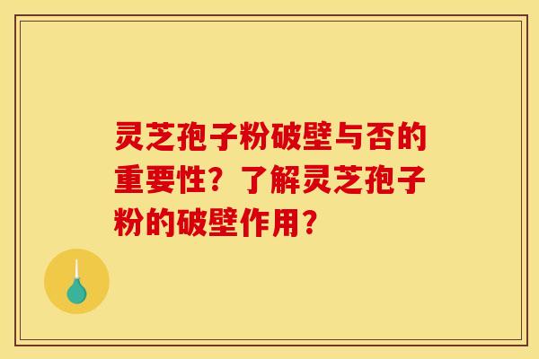 灵芝孢子粉破壁与否的重要性？了解灵芝孢子粉的破壁作用？
