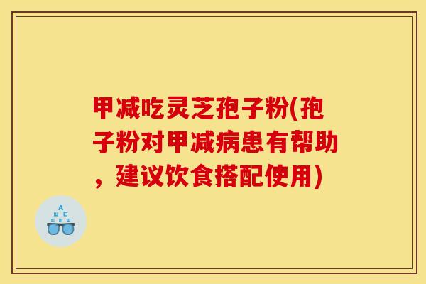 甲减吃灵芝孢子粉(孢子粉对甲减患有帮助,建议饮食搭配使用) 甲减吃灵芝孢子粉(孢子粉对甲减患有帮助,建议饮食搭配使用)