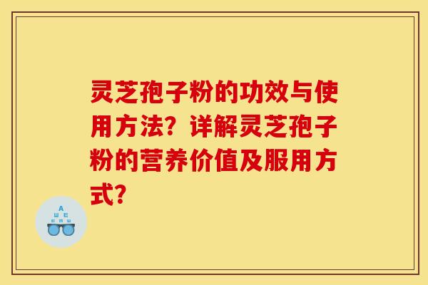 灵芝孢子粉的功效与使用方法?详解灵芝孢子粉的营养价值及服用方式? 灵芝孢子粉的功效与使用方法?详解灵芝孢子粉的营养价值及服用方式?