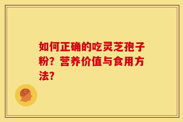 如何正确的吃灵芝孢子粉?营养价值与食用方法? 如何正确的吃灵芝孢子粉?营养价值与食用方法?