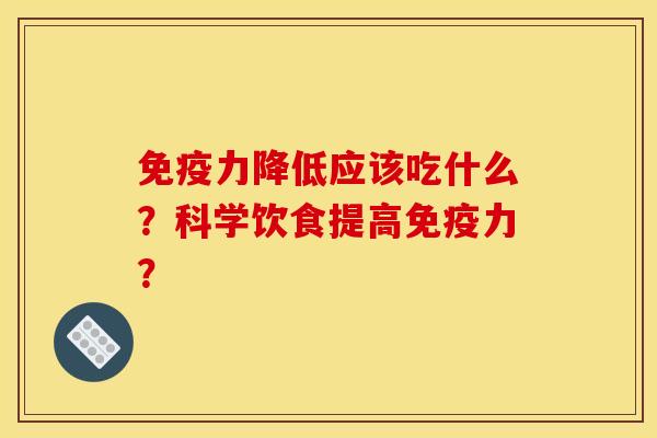 免疫力降低应该吃什么?科学饮食提高免疫力? 免疫力降低应该吃什么?科学饮食提高免疫力?