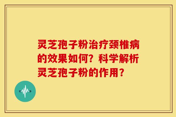灵芝孢子粉颈椎的效果如何？科学解析灵芝孢子粉的作用？