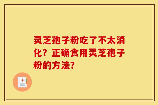 灵芝孢子粉吃了不太消化?正确食用灵芝孢子粉的方法? 灵芝孢子粉吃了不太消化?正确食用灵芝孢子粉的方法?