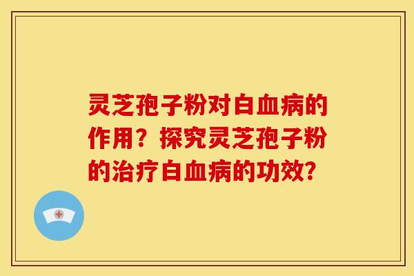 灵芝孢子粉对白的作用?探究灵芝孢子粉的白的功效? 灵芝孢子粉对白的作用?探究灵芝孢子粉的白的功效?