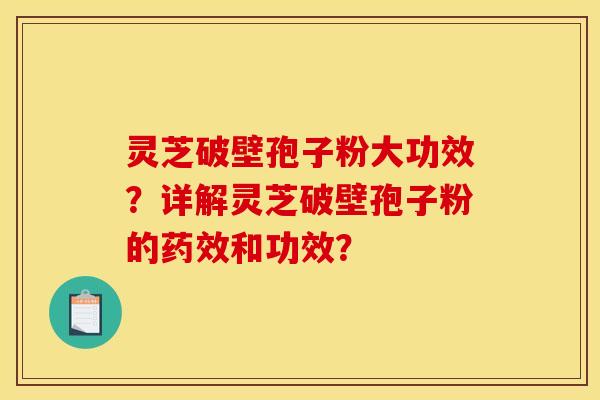 灵芝破壁孢子粉大功效?详解灵芝破壁孢子粉的和功效? 灵芝破壁孢子粉大功效?详解灵芝破壁孢子粉的和功效?