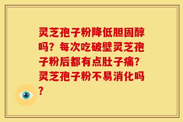 灵芝孢子粉降低吗?每次吃破壁灵芝孢子粉后都有点肚子痛?灵芝孢子粉不易消化吗? 灵芝孢子粉降低吗?每次吃破壁灵芝孢子粉后都有点肚子痛?灵芝孢子粉不易消化吗?