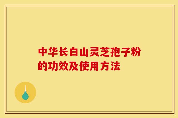 中华长白山灵芝孢子粉的功效及使用方法 中华长白山灵芝孢子粉的功效及使用方法