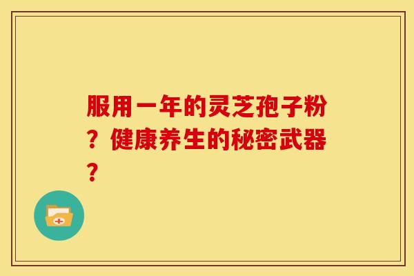 服用一年的灵芝孢子粉?健康养生的秘密武器? 服用一年的灵芝孢子粉?健康养生的秘密武器?