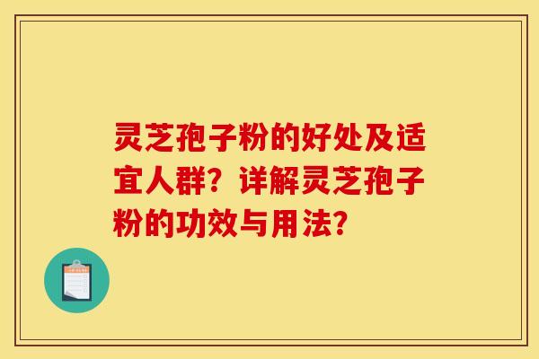 灵芝孢子粉的好处及适宜人群？详解灵芝孢子粉的功效与用法？