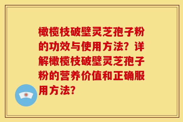 橄榄枝破壁灵芝孢子粉的功效与使用方法?详解橄榄枝破壁灵芝孢子粉的营养价值和正确服用方法? 橄榄枝破壁灵芝孢子粉的功效与使用方法?详解橄榄枝破壁灵芝孢子粉的营养价值和正确服用方法?