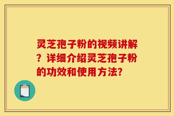 灵芝孢子粉的视频讲解?详细介绍灵芝孢子粉的功效和使用方法? 灵芝孢子粉的视频讲解?详细介绍灵芝孢子粉的功效和使用方法?
