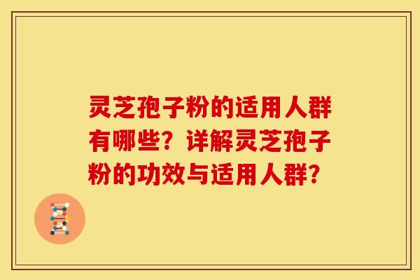 灵芝孢子粉的适用人群有哪些？详解灵芝孢子粉的功效与适用人群？