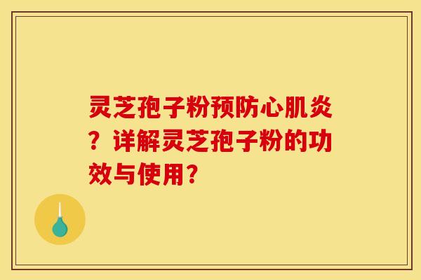 灵芝孢子粉心肌炎?详解灵芝孢子粉的功效与使用? 灵芝孢子粉心肌炎?详解灵芝孢子粉的功效与使用?