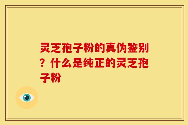 灵芝孢子粉的真伪鉴别?什么是纯正的灵芝孢子粉 灵芝孢子粉的真伪鉴别?什么是纯正的灵芝孢子粉