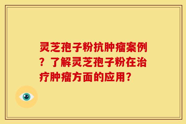 灵芝孢子粉抗案例?了解灵芝孢子粉在方面的应用? 灵芝孢子粉抗案例?了解灵芝孢子粉在方面的应用?