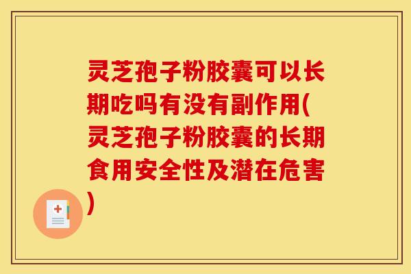 灵芝孢子粉胶囊可以长期吃吗有没有副作用(灵芝孢子粉胶囊的长期食用安全性及潜在危害)