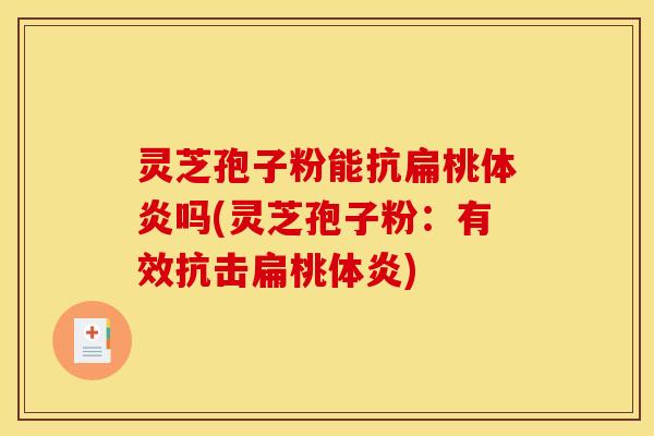 灵芝孢子粉能抗扁桃体炎吗(灵芝孢子粉:有效抗击扁桃体炎) 灵芝孢子粉能抗扁桃体炎吗(灵芝孢子粉:有效抗击扁桃体炎)