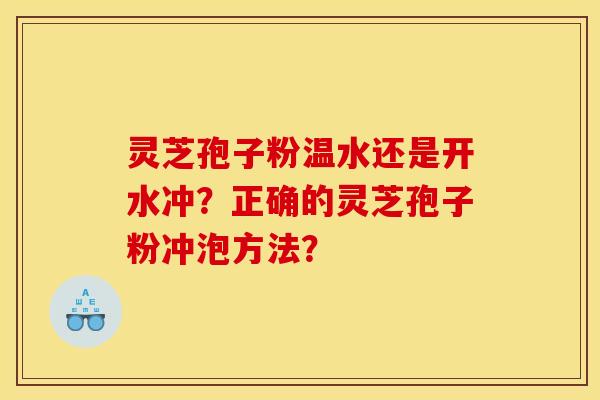 灵芝孢子粉温水还是开水冲？正确的灵芝孢子粉冲泡方法？