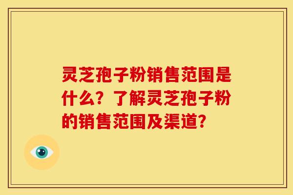 灵芝孢子粉销售范围是什么?了解灵芝孢子粉的销售范围及渠道? 灵芝孢子粉销售范围是什么?了解灵芝孢子粉的销售范围及渠道?