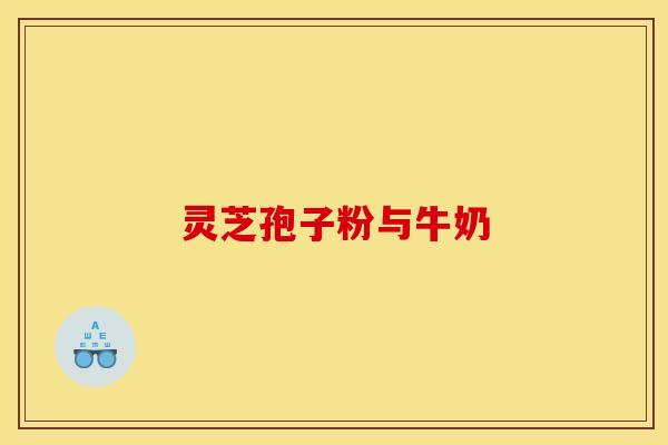 灵芝孢子粉与牛奶