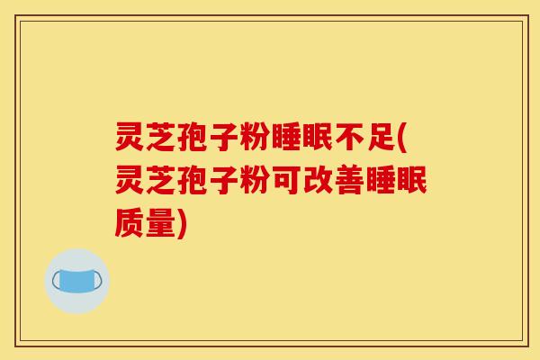 灵芝孢子粉不足(灵芝孢子粉可改善质量) 灵芝孢子粉不足(灵芝孢子粉可改善质量)