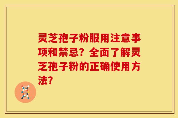 灵芝孢子粉服用注意事项和禁忌?全面了解灵芝孢子粉的正确使用方法? 灵芝孢子粉服用注意事项和禁忌?全面了解灵芝孢子粉的正确使用方法?