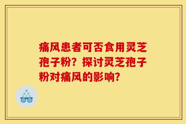 痛风患者可否食用灵芝孢子粉?探讨灵芝孢子粉对痛风的影响? 痛风患者可否食用灵芝孢子粉?探讨灵芝孢子粉对痛风的影响?