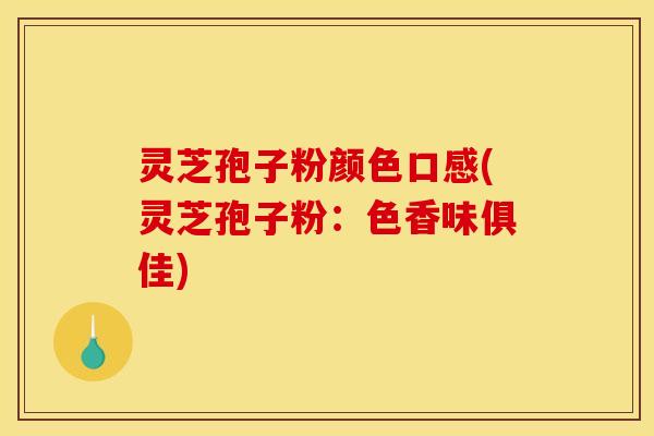 灵芝孢子粉颜色口感(灵芝孢子粉:色香味俱佳) 灵芝孢子粉颜色口感(灵芝孢子粉:色香味俱佳)