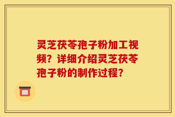 灵芝茯苓孢子粉加工视频?详细介绍灵芝茯苓孢子粉的制作过程? 灵芝茯苓孢子粉加工视频?详细介绍灵芝茯苓孢子粉的制作过程?