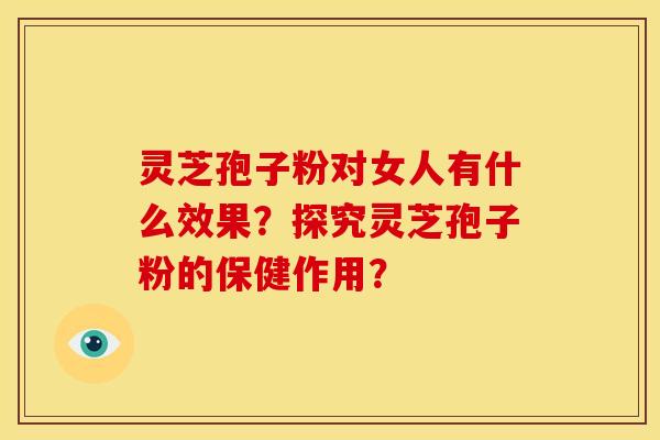 灵芝孢子粉对女人有什么效果?探究灵芝孢子粉的保健作用? 灵芝孢子粉对女人有什么效果?探究灵芝孢子粉的保健作用?