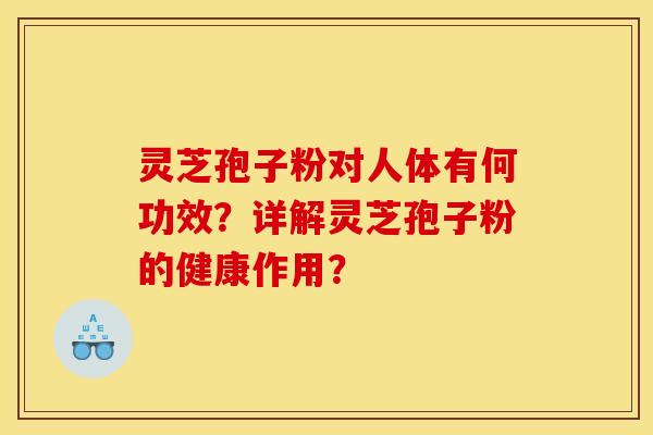 灵芝孢子粉对人体有何功效?详解灵芝孢子粉的健康作用? 灵芝孢子粉对人体有何功效?详解灵芝孢子粉的健康作用?