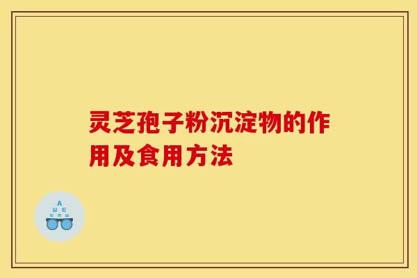 灵芝孢子粉沉淀物的作用及食用方法 灵芝孢子粉沉淀物的作用及食用方法