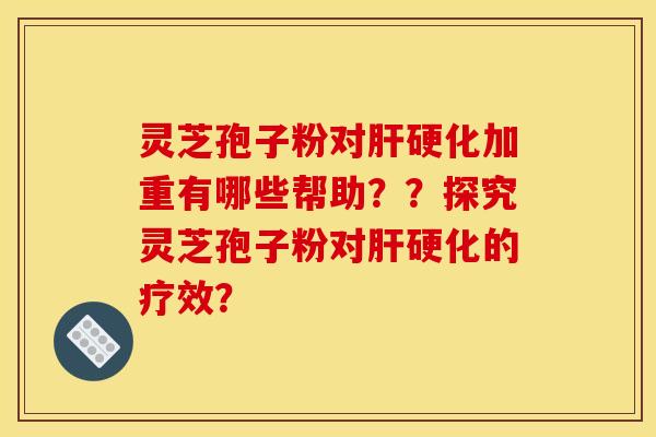 灵芝孢子粉对加重有哪些帮助??探究灵芝孢子粉对的疗效? 灵芝孢子粉对加重有哪些帮助??探究灵芝孢子粉对的疗效?