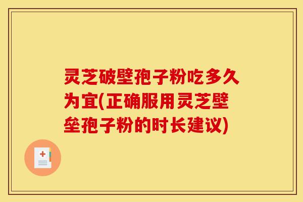 灵芝破壁孢子粉吃多久为宜(正确服用灵芝壁垒孢子粉的时长建议) 灵芝破壁孢子粉吃多久为宜(正确服用灵芝壁垒孢子粉的时长建议)