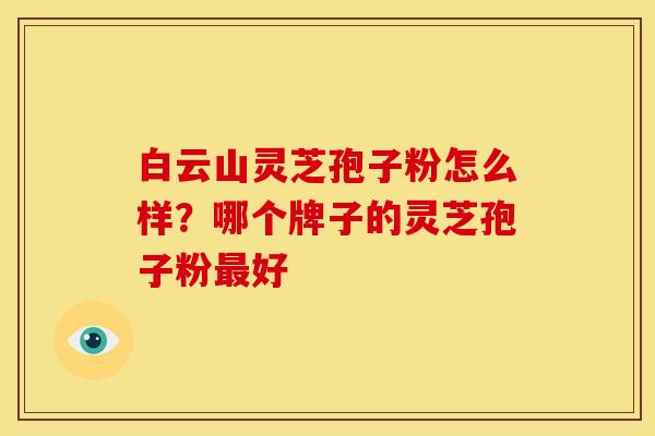 白云山灵芝孢子粉怎么样?哪个牌子的灵芝孢子粉好 白云山灵芝孢子粉怎么样?哪个牌子的灵芝孢子粉好