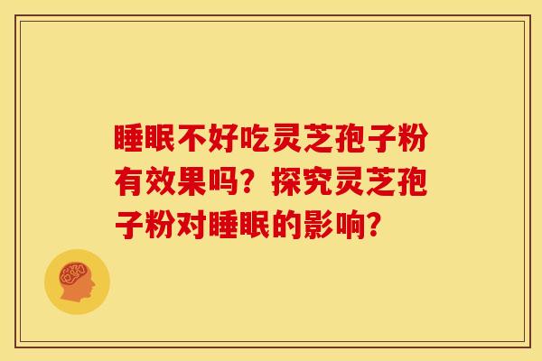 不好吃灵芝孢子粉有效果吗?探究灵芝孢子粉对的影响? 不好吃灵芝孢子粉有效果吗?探究灵芝孢子粉对的影响?
