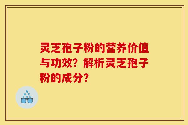灵芝孢子粉的营养价值与功效?解析灵芝孢子粉的成分? 灵芝孢子粉的营养价值与功效?解析灵芝孢子粉的成分?