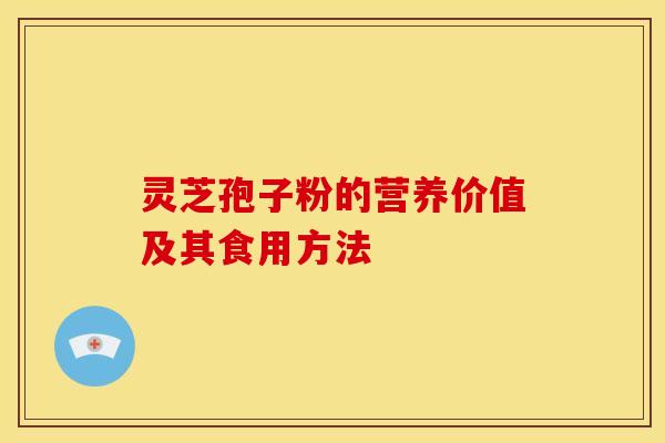 灵芝孢子粉的营养价值及其食用方法