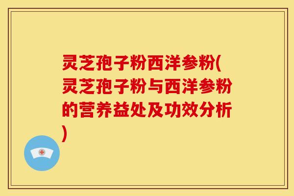 灵芝孢子粉西洋参粉(灵芝孢子粉与西洋参粉的营养益处及功效分析) 灵芝孢子粉西洋参粉(灵芝孢子粉与西洋参粉的营养益处及功效分析)
