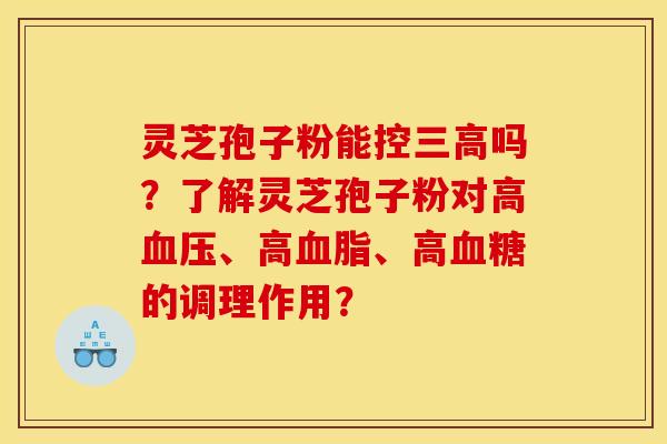 灵芝孢子粉能控吗?了解灵芝孢子粉对高、高、高的调理作用? 灵芝孢子粉能控吗?了解灵芝孢子粉对高、高、高的调理作用?