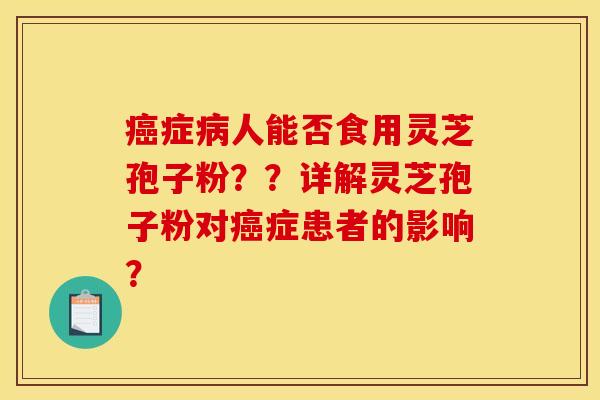 症人能否食用灵芝孢子粉??详解灵芝孢子粉对症患者的影响? 症人能否食用灵芝孢子粉??详解灵芝孢子粉对症患者的影响?