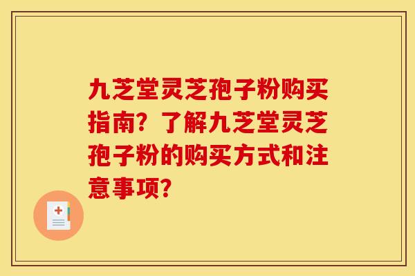 九芝堂灵芝孢子粉购买指南?了解九芝堂灵芝孢子粉的购买方式和注意事项? 九芝堂灵芝孢子粉购买指南?了解九芝堂灵芝孢子粉的购买方式和注意事项?