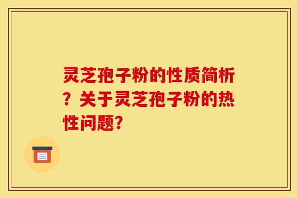 灵芝孢子粉的性质简析?关于灵芝孢子粉的热性问题? 灵芝孢子粉的性质简析?关于灵芝孢子粉的热性问题?