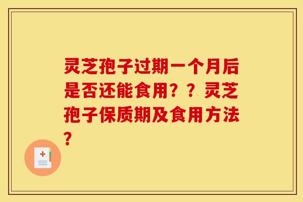 灵芝孢子过期一个月后是否还能食用??灵芝孢子保质期及食用方法? 灵芝孢子过期一个月后是否还能食用??灵芝孢子保质期及食用方法?