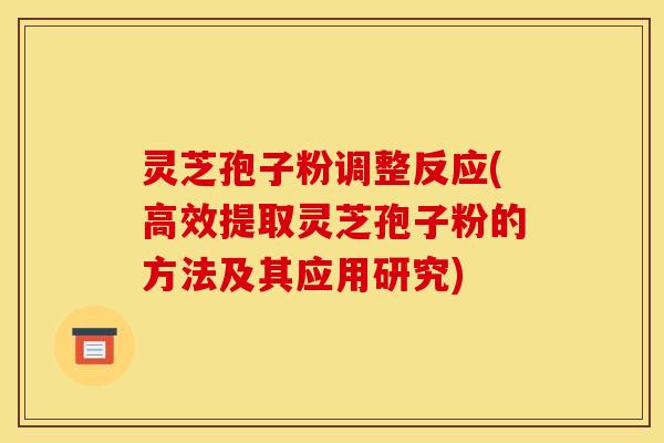 灵芝孢子粉调整反应(高效提取灵芝孢子粉的方法及其应用研究) 灵芝孢子粉调整反应(高效提取灵芝孢子粉的方法及其应用研究)