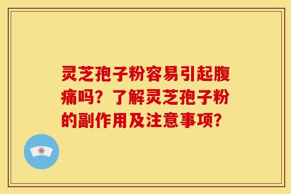 灵芝孢子粉容易引起腹痛吗?了解灵芝孢子粉的副作用及注意事项? 灵芝孢子粉容易引起腹痛吗?了解灵芝孢子粉的副作用及注意事项?