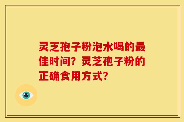 灵芝孢子粉泡水喝的佳时间？灵芝孢子粉的正确食用方式？