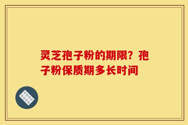 灵芝孢子粉的期限?孢子粉保质期多长时间 灵芝孢子粉的期限?孢子粉保质期多长时间