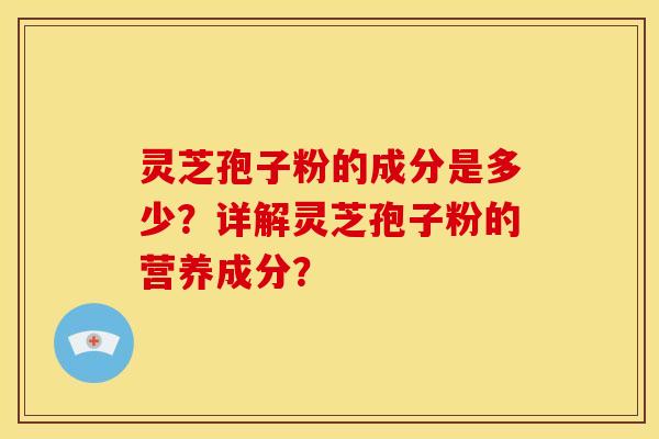 灵芝孢子粉的成分是多少?详解灵芝孢子粉的营养成分? 灵芝孢子粉的成分是多少?详解灵芝孢子粉的营养成分?